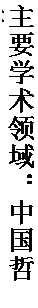 文本框: 主要学术领域：中国哲学