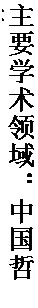 文本框: 主要学术领域：中国哲学