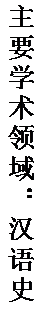 文本框: 主要学术领域：汉语史。