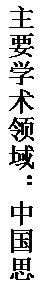 文本框: 主要学术领域：中国思想