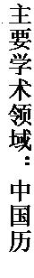 文本框: 主要学术领域：中国历史