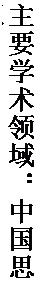 文本框: 主要学术领域：中国思想