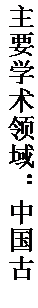 文本框: 主要学术领域：中国古典