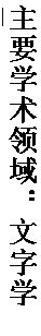 文本框: 主要学术领域：文字学和