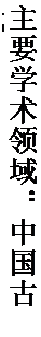 文本框: 主要学术领域：中国古代
