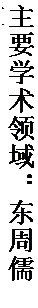 文本框: 主要学术领域：东周儒家