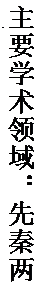 文本框: 主要学术领域：先秦两汉