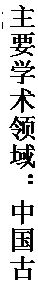 文本框: 主要学术领域：中国古代