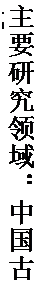 文本框: 主要研究领域：中国古代