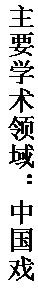文本框: 主要学术领域：中国戏曲